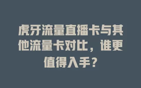 虎牙流量直播卡与其他流量卡对比，谁更值得入手？