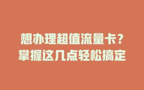 想办理超值流量卡？掌握这几点轻松搞定