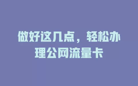 做好这几点，轻松办理公网流量卡