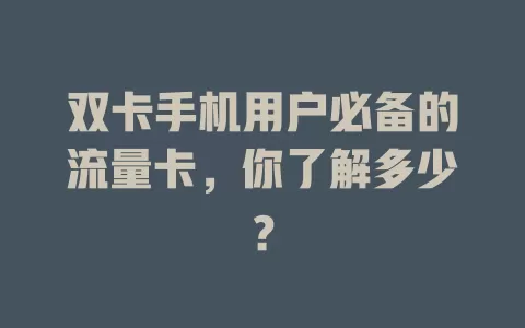 双卡手机用户必备的流量卡，你了解多少？