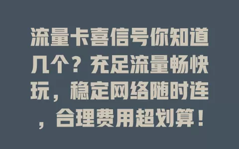 流量卡喜信号你知道几个？充足流量畅快玩，稳定网络随时连，合理费用超划算！了解喜信号，挑适合流量卡，让网络生活更便捷愉快，你关注啥？