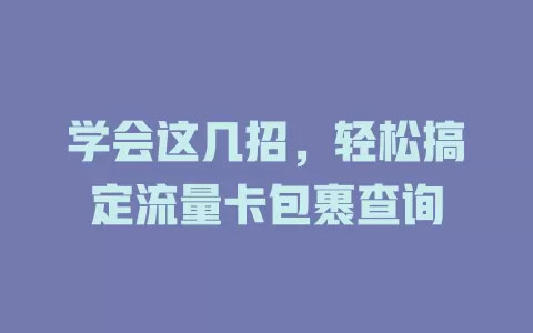 学会这几招，轻松搞定流量卡包裹查询
