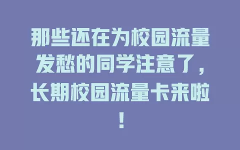 那些还在为校园流量发愁的同学注意了，长期校园流量卡来啦！