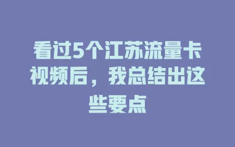 看过5个江苏流量卡视频后，我总结出这些要点
