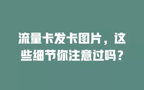 流量卡发卡图片，这些细节你注意过吗？