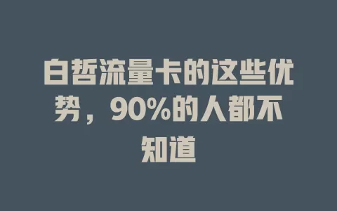 白哲流量卡的这些优势，90%的人都不知道