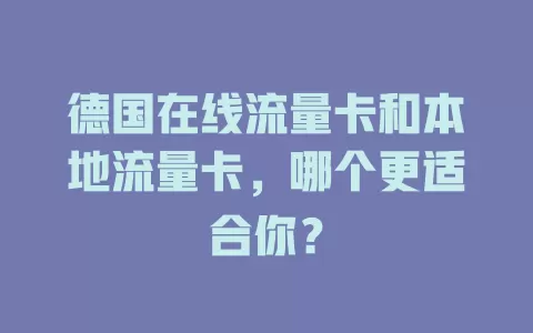 德国在线流量卡和本地流量卡，哪个更适合你？