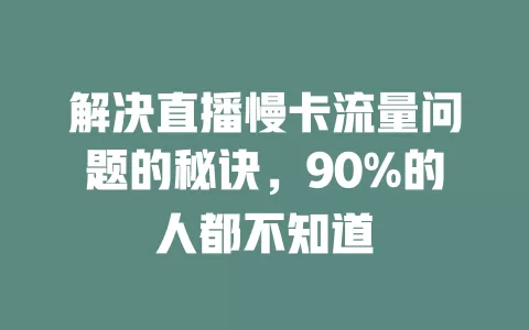 解决直播慢卡流量问题的秘诀，90%的人都不知道