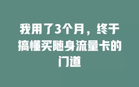 我用了3个月，终于搞懂买随身流量卡的门道