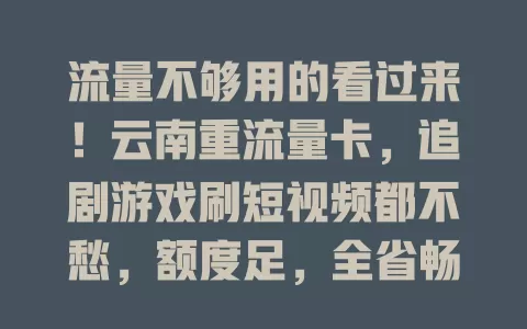 流量不够用的看过来！云南重流量卡，追剧游戏刷短视频都不愁，额度足，全省畅享，告别焦虑，开启流量自由体验