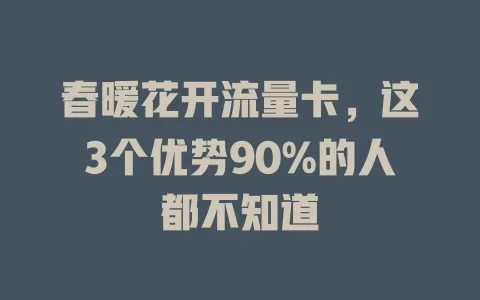 春暖花开流量卡，这3个优势90%的人都不知道