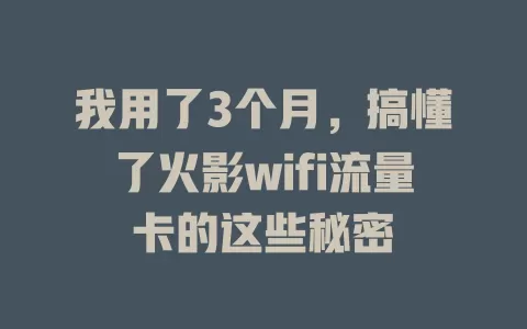 我用了3个月，搞懂了火影wifi流量卡的这些秘密
