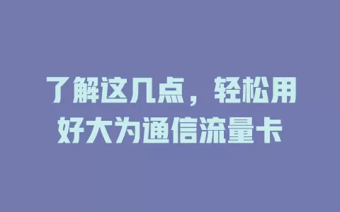 了解这几点，轻松用好大为通信流量卡