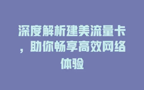 深度解析建美流量卡，助你畅享高效网络体验