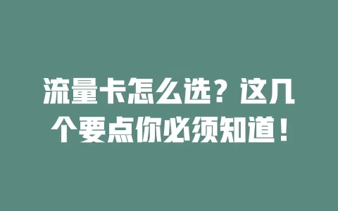 流量卡怎么选？这几个要点你必须知道！