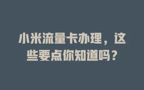 小米流量卡办理，这些要点你知道吗？