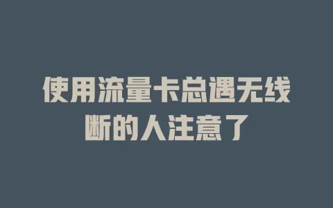 使用流量卡总遇无线断的人注意了