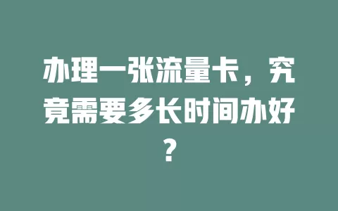 办理一张流量卡，究竟需要多长时间办好？
