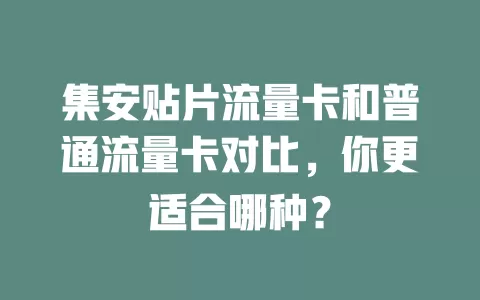 集安贴片流量卡和普通流量卡对比，你更适合哪种？