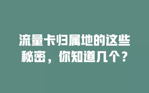 流量卡归属地的这些秘密，你知道几个？