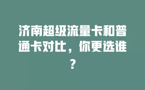 济南超级流量卡和普通卡对比，你更选谁？