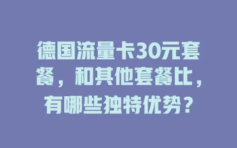 德国流量卡30元套餐，和其他套餐比，有哪些独特优势？