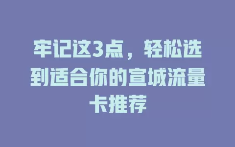 牢记这3点，轻松选到适合你的宣城流量卡推荐