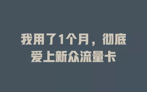 我用了1个月，彻底爱上新众流量卡