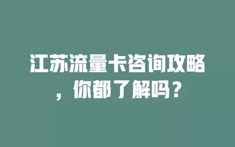江苏流量卡咨询攻略，你都了解吗？