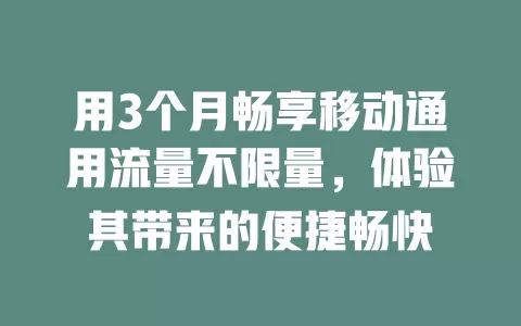 用3个月畅享移动通用流量不限量，体验其带来的便捷畅快