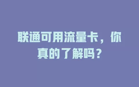 联通可用流量卡，你真的了解吗？