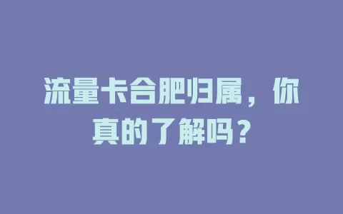 流量卡合肥归属，你真的了解吗？