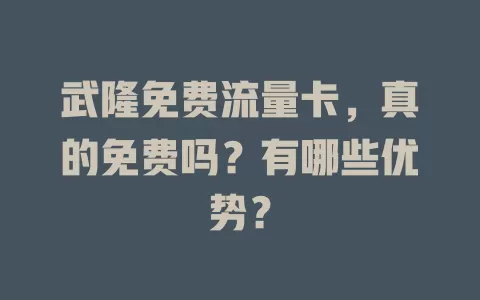 武隆免费流量卡，真的免费吗？有哪些优势？