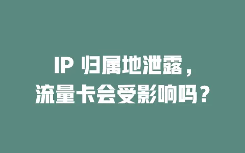 IP 归属地泄露，流量卡会受影响吗？