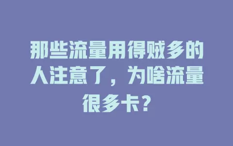 那些流量用得贼多的人注意了，为啥流量很多卡？