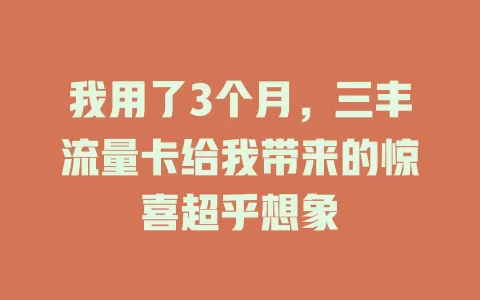 我用了3个月，三丰流量卡给我带来的惊喜超乎想象