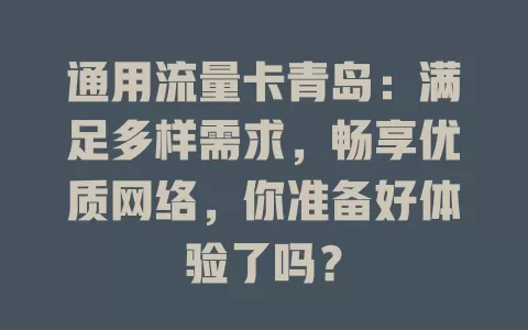 通用流量卡青岛：满足多样需求，畅享优质网络，你准备好体验了吗？