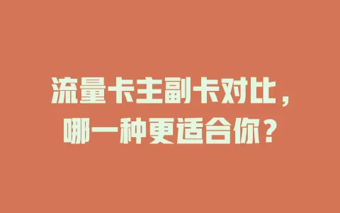 流量卡主副卡对比，哪一种更适合你？