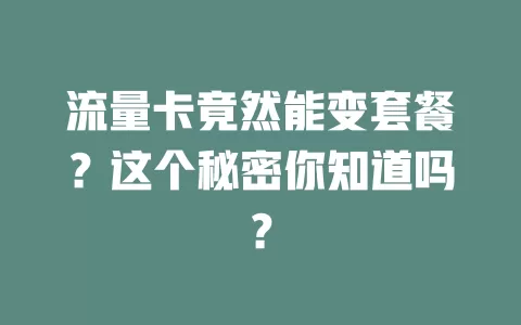 流量卡竟然能变套餐？这个秘密你知道吗？