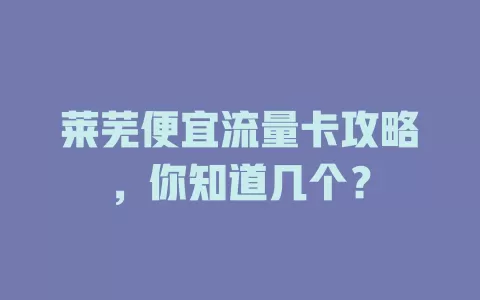 莱芜便宜流量卡攻略，你知道几个？