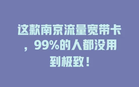 这款南京流量宽带卡，99%的人都没用到极致！