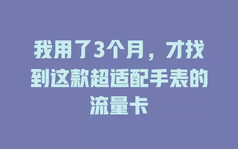 我用了3个月，才找到这款超适配手表的流量卡