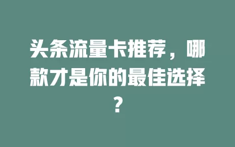 头条流量卡推荐，哪款才是你的最佳选择？
