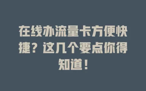 在线办流量卡方便快捷？这几个要点你得知道！