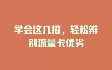 学会这几招，轻松辨别流量卡优劣