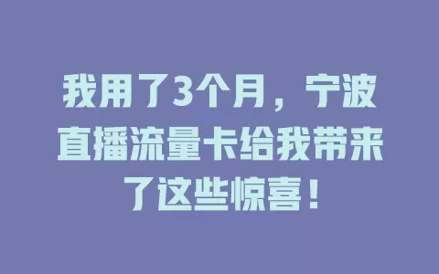 我用了3个月，宁波直播流量卡给我带来了这些惊喜！