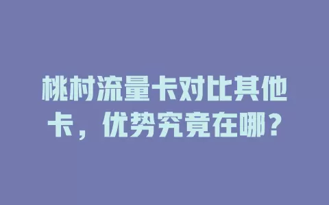 桃村流量卡对比其他卡，优势究竟在哪？