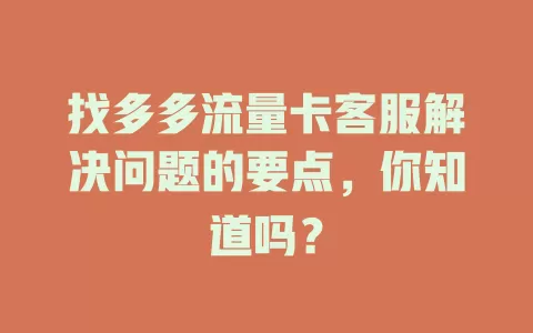 找多多流量卡客服解决问题的要点，你知道吗？