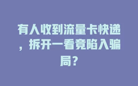 有人收到流量卡快递，拆开一看竟陷入骗局？