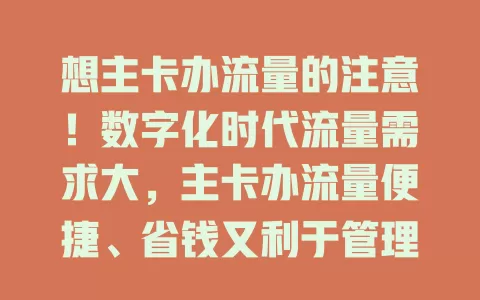想主卡办流量的注意！数字化时代流量需求大，主卡办流量便捷、省钱又利于管理，但选套餐要按需，关注规定，合理用能满足数字生活需求
